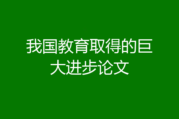 我国教育取得的巨大进步论文