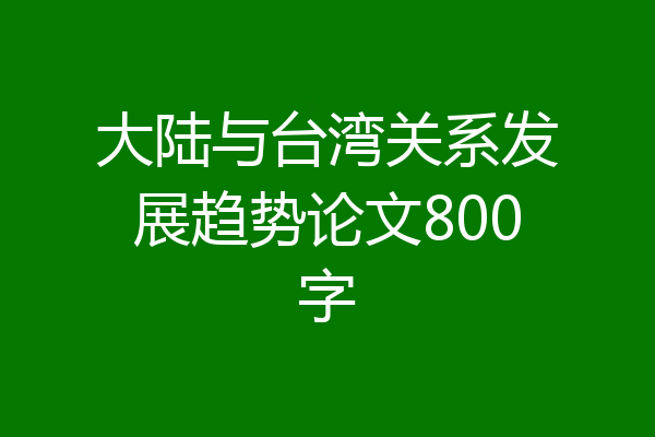 大陆与台湾关系发展趋势论文800字