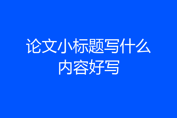 论文小标题写什么内容好写