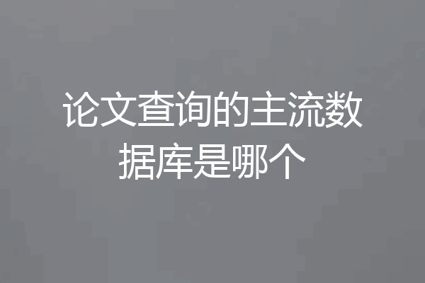 论文查询的主流数据库是哪个