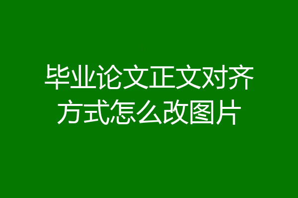 毕业论文正文对齐方式怎么改图片