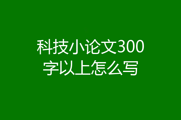 科技小论文300字以上怎么写