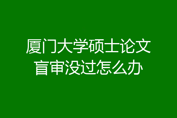 厦门大学硕士论文盲审没过怎么办