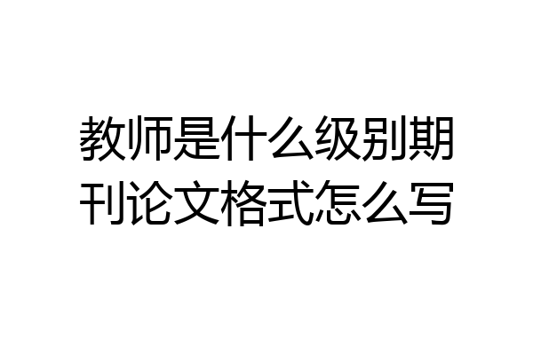 教师是什么级别期刊论文格式怎么写
