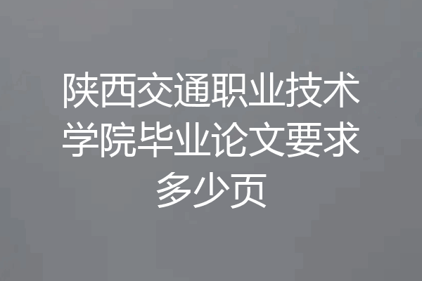 陕西交通职业技术学院毕业论文要求多少页
