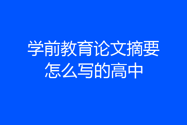 学前教育论文摘要怎么写的高中