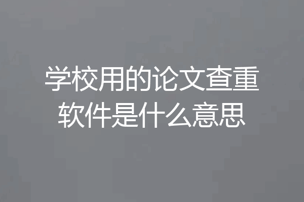 学校用的论文查重软件是什么意思