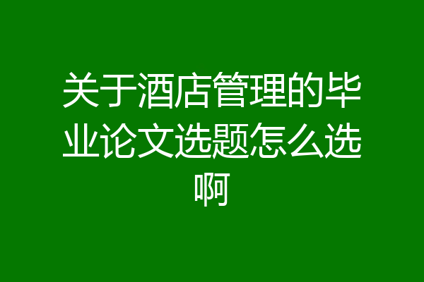 关于酒店管理的毕业论文选题怎么选啊