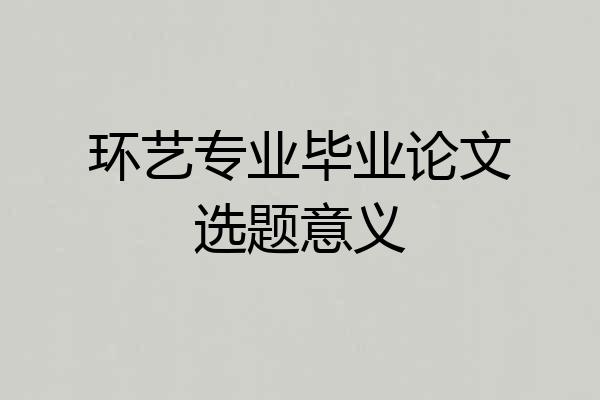 环艺专业毕业论文选题意义