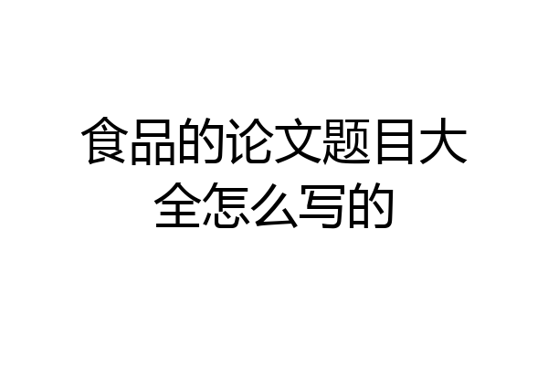 食品的论文题目大全怎么写的
