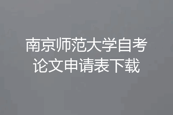 南京师范大学自考论文申请表下载