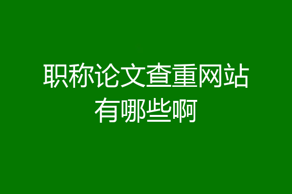 职称论文查重网站有哪些啊