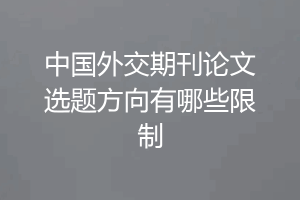 中国外交期刊论文选题方向有哪些限制