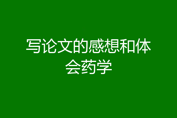 写论文的感想和体会药学