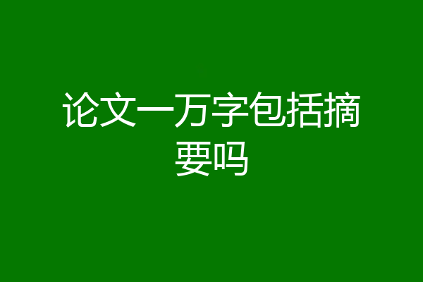 论文一万字包括摘要吗