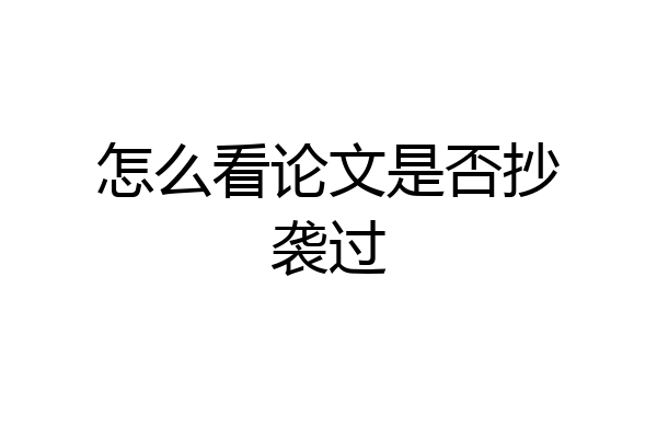 怎么看论文是否抄袭过