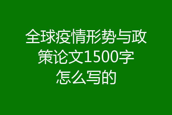 全球疫情形势与政策论文1500字怎么写的