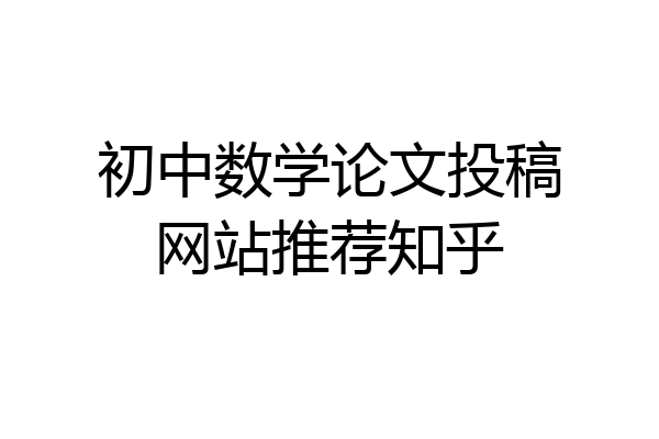 初中数学论文投稿网站推荐知乎