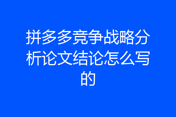 拼多多竞争战略分析论文结论怎么写的