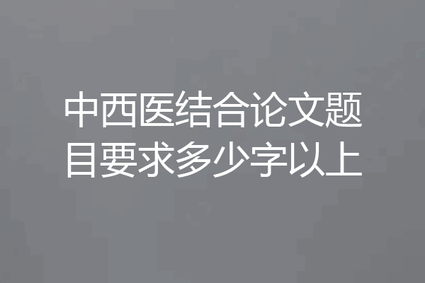 中西医结合论文题目要求多少字以上