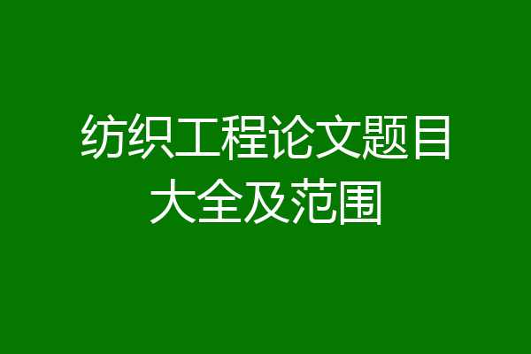 纺织工程论文题目大全及范围
