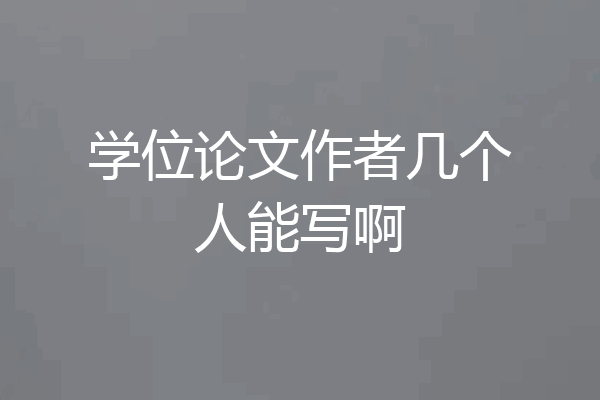 学位论文作者几个人能写啊