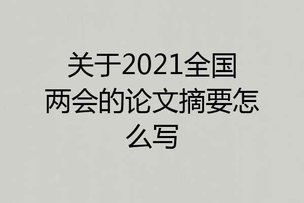 关于2021全国两会的论文摘要怎么写