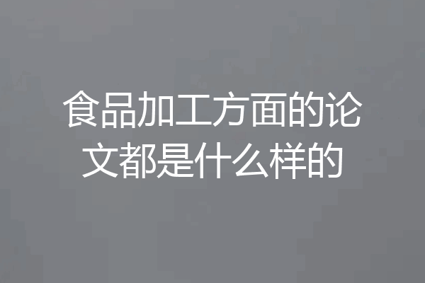 食品加工方面的论文都是什么样的