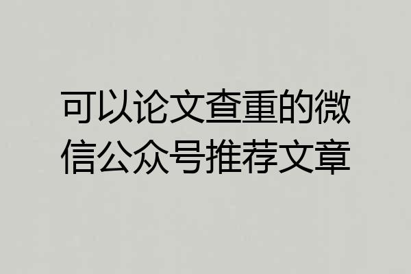 可以论文查重的微信公众号推荐文章