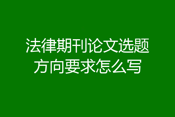 法律期刊论文选题方向要求怎么写