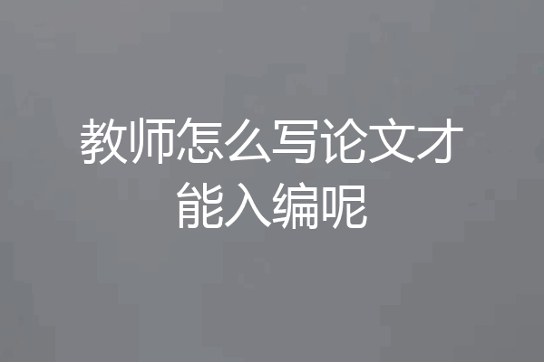 教师怎么写论文才能入编呢