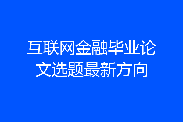 互联网金融毕业论文选题最新方向