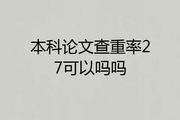 本科论文查重率27可以吗吗
