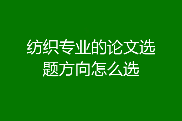 纺织专业的论文选题方向怎么选