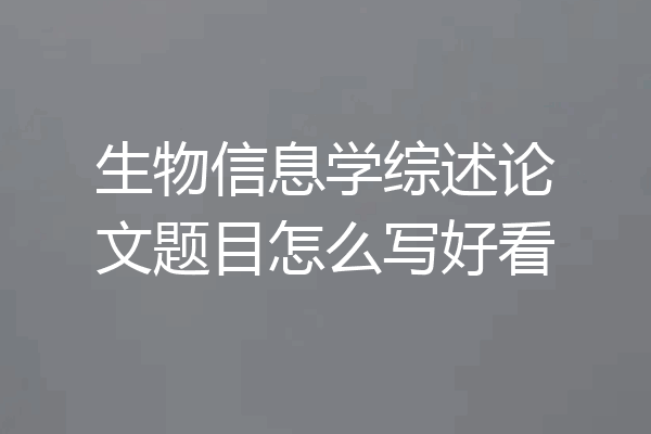 生物信息学综述论文题目怎么写好看