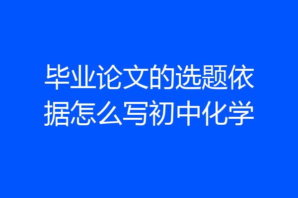 毕业论文的选题依据怎么写初中化学
