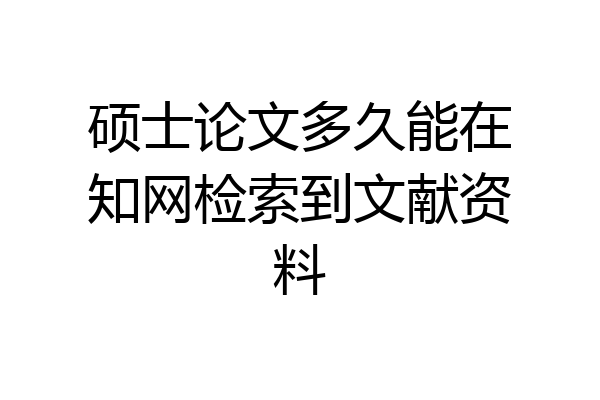 硕士论文多久能在知网检索到文献资料