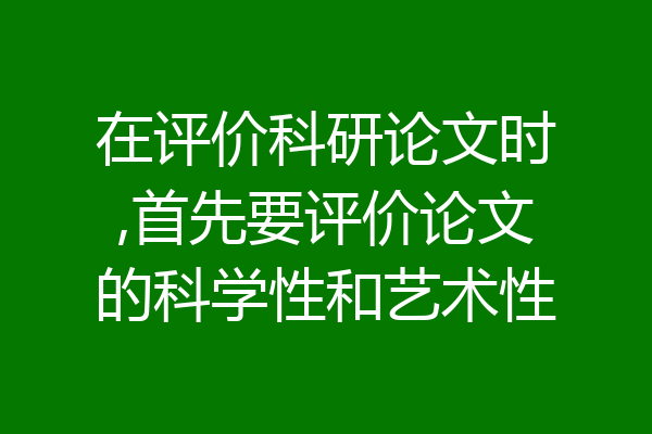 在评价科研论文时,首先要评价论文的科学性和艺术性