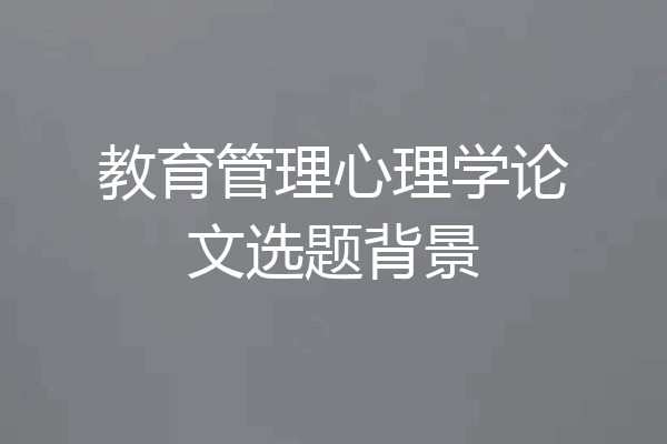 教育管理心理学论文选题背景