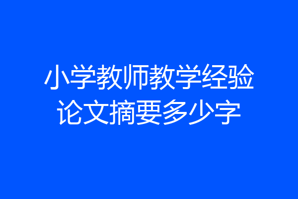 小学教师教学经验论文摘要多少字