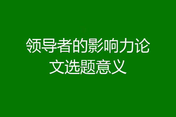 领导者的影响力论文选题意义