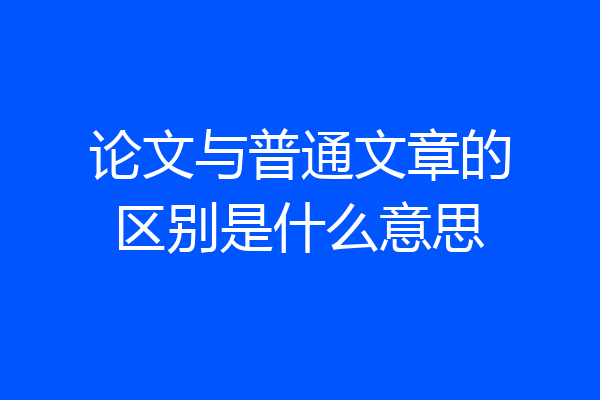 论文与普通文章的区别是什么意思