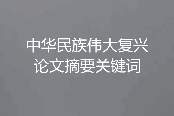 中华民族伟大复兴论文摘要关键词