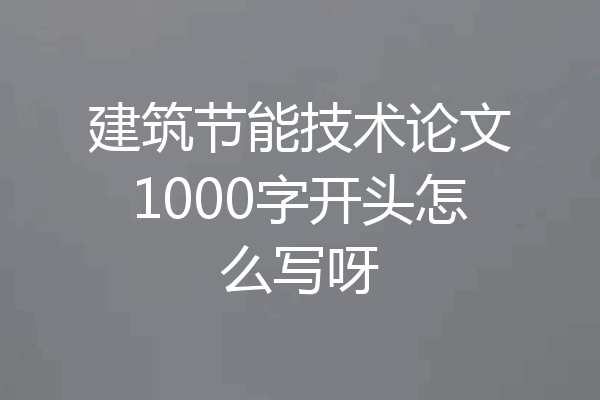 建筑节能技术论文1000字开头怎么写呀