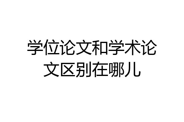 学位论文和学术论文区别在哪儿
