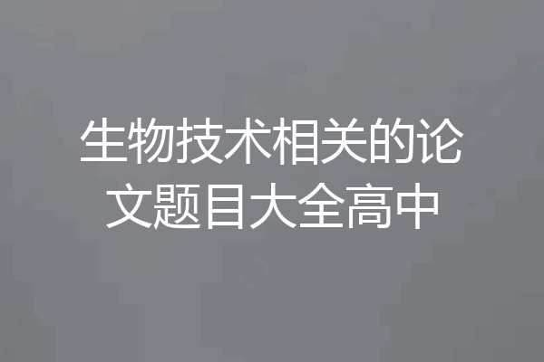 生物技术相关的论文题目大全高中