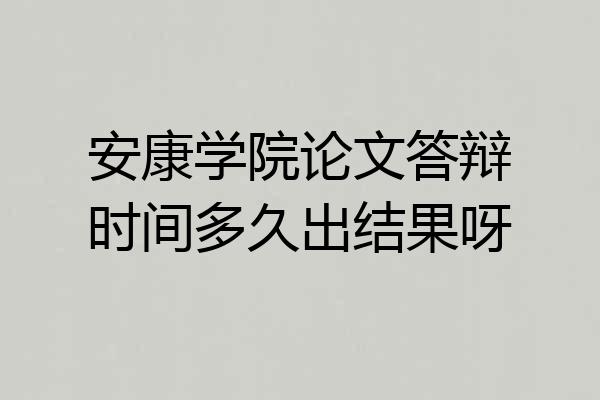 安康学院论文答辩时间多久出结果呀