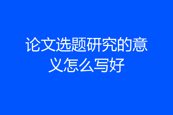 论文选题研究的意义怎么写好