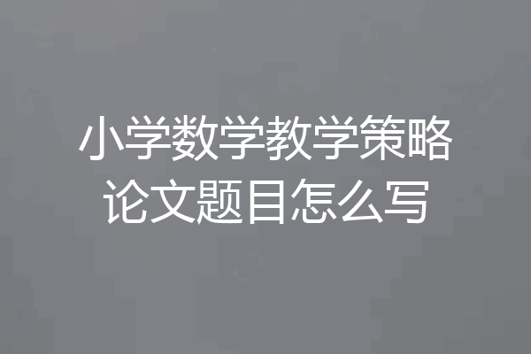 小学数学教学策略论文题目怎么写