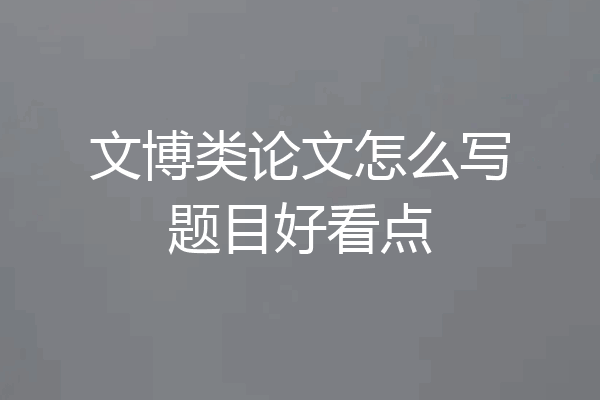 文博类论文怎么写题目好看点